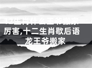 12生肖什么王爷搬家厉害,十二生肖歇后语龙王爷搬家