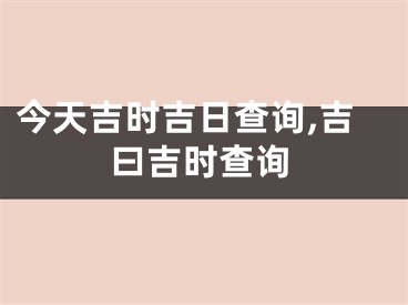 今天吉时吉日查询,吉曰吉时查询