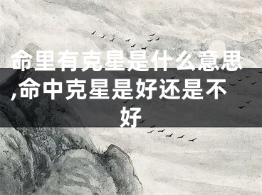 命里有克星是什么意思,命中克星是好还是不好