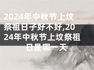 2024年中秋节上坟祭祖日子好不好,2024年中秋节上坟祭祖日是哪一天