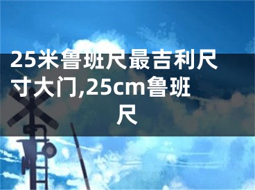 25米鲁班尺最吉利尺寸大门,25cm鲁班尺