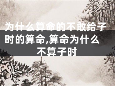 为什么算命的不敢给子时的算命,算命为什么不算子时
