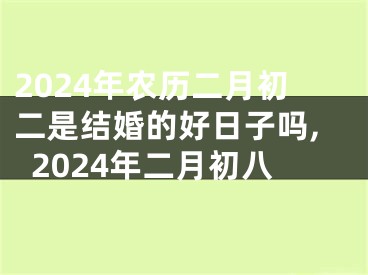 2024年农历二月初二是结婚的好日子吗,2024年二月初八