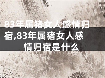 83年属猪女人感情归宿,83年属猪女人感情归宿是什么