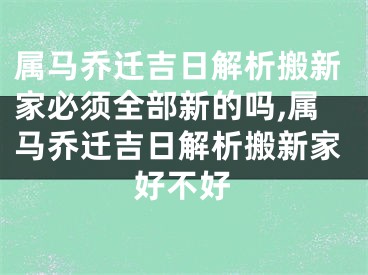 属马乔迁吉日解析搬新家必须全部新的吗,属马乔迁吉日解析搬新家好不好