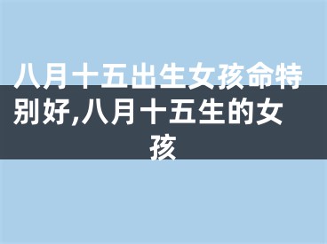 八月十五出生女孩命特别好,八月十五生的女孩