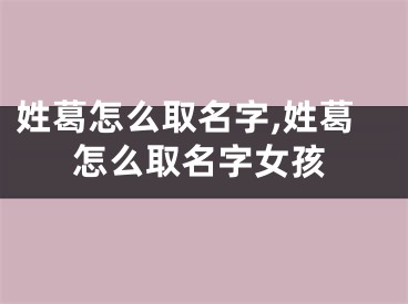 姓葛怎么取名字,姓葛怎么取名字女孩