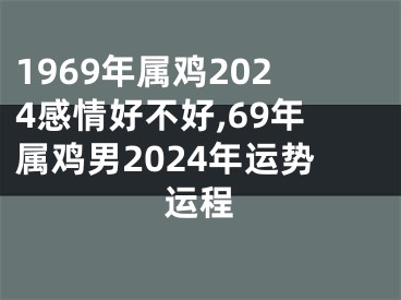 1969年属鸡2024感情好不好,69年属鸡男2024年运势运程