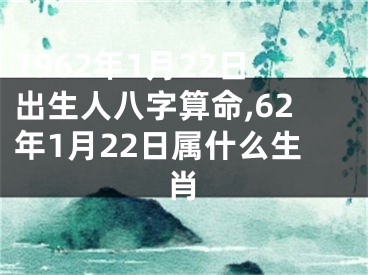 1962年1月22日出生人八字算命,62年1月22日属什么生肖