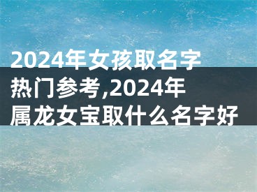 2024年女孩取名字热门参考,2024年属龙女宝取什么名字好