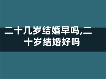 二十几岁结婚早吗,二十岁结婚好吗