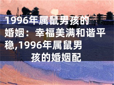1996年属鼠男孩的婚姻：幸福美满和谐平稳,1996年属鼠男孩的婚姻配