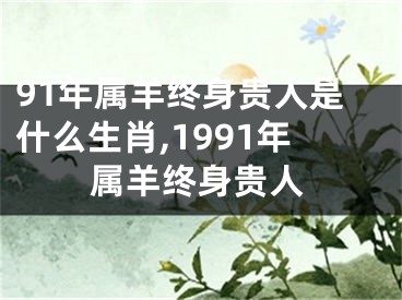 91年属羊终身贵人是什么生肖,1991年属羊终身贵人