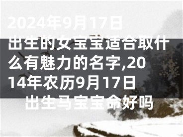 2024年9月17日出生的女宝宝适合取什么有魅力的名字,2014年农历9月17日出生马宝宝命好吗