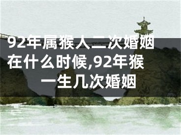 92年属猴人二次婚姻在什么时候,92年猴一生几次婚姻