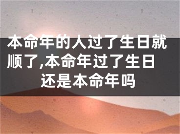 本命年的人过了生日就顺了,本命年过了生日还是本命年吗