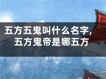 五方五鬼叫什么名字,五方鬼帝是哪五方