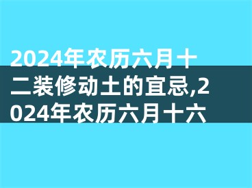 2024年农历六月十二装修动土的宜忌,2024年农历六月十六