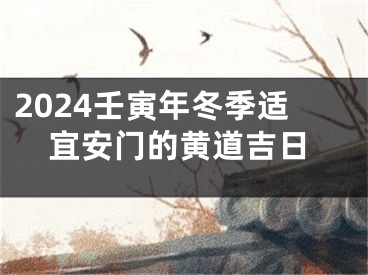 2024壬寅年冬季适宜安门的黄道吉日