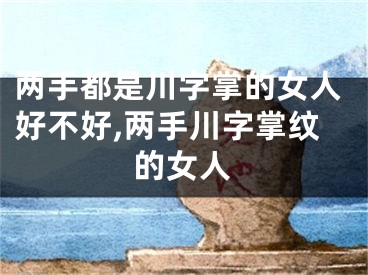两手都是川字掌的女人好不好,两手川字掌纹的女人