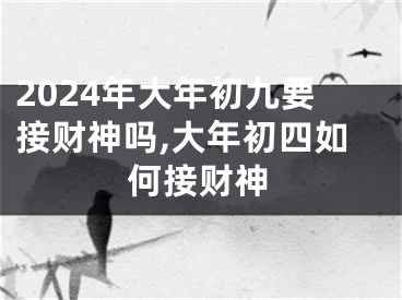 2024年大年初九要接财神吗,大年初四如何接财神