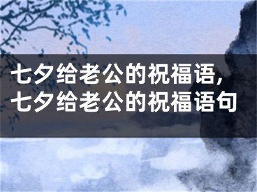 七夕给老公的祝福语,七夕给老公的祝福语句