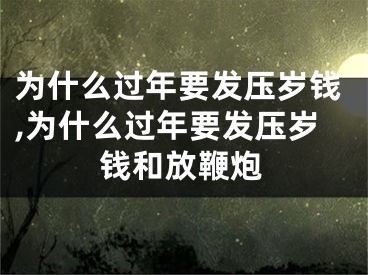 为什么过年要发压岁钱,为什么过年要发压岁钱和放鞭炮
