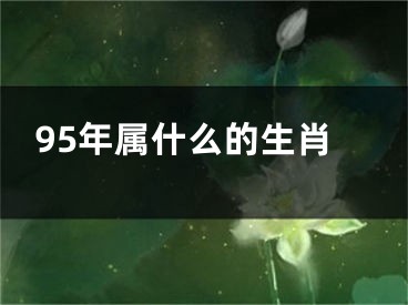 95年属什么的生肖