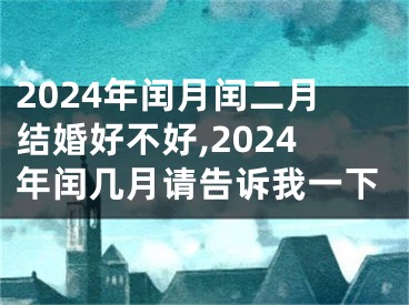 2024年闰月闰二月结婚好不好,2024年闰几月请告诉我一下
