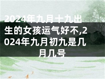 2024年九月十九出生的女孩运气好不,2024年九月初九是几月几号