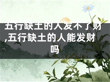 五行缺土的人发不了财,五行缺土的人能发财吗