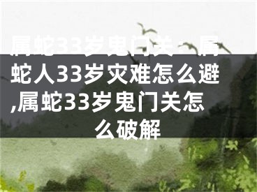 属蛇33岁鬼门关：属蛇人33岁灾难怎么避,属蛇33岁鬼门关怎么破解