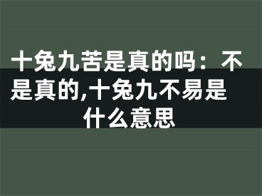 十兔九苦是真的吗：不是真的,十兔九不易是什么意思