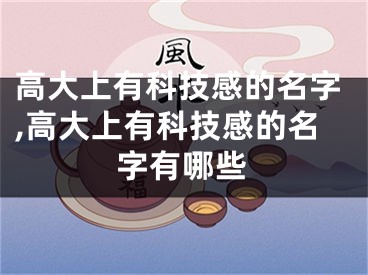 高大上有科技感的名字,高大上有科技感的名字有哪些