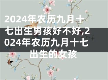 2024年农历九月十七出生男孩好不好,2024年农历九月十七出生的女孩