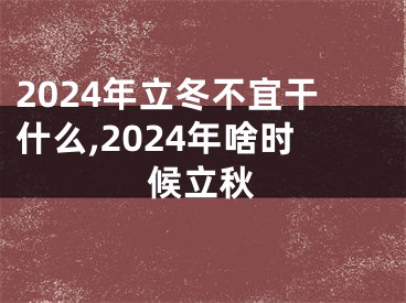 2024年立冬不宜干什么,2024年啥时候立秋