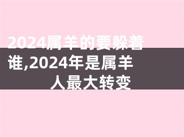 2024属羊的要躲着谁,2024年是属羊人最大转变