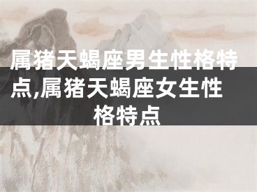 属猪天蝎座男生性格特点,属猪天蝎座女生性格特点