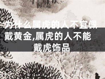 为什么属虎的人不宜佩戴黄金,属虎的人不能戴虎饰品
