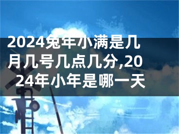 2024兔年小满是几月几号几点几分,2024年小年是哪一天
