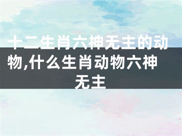 十二生肖六神无主的动物,什么生肖动物六神无主