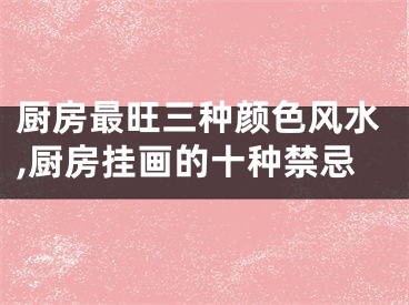 厨房最旺三种颜色风水,厨房挂画的十种禁忌