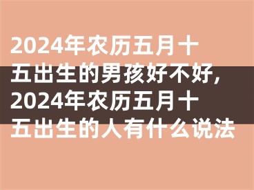 2024年农历五月十五出生的男孩好不好,2024年农历五月十五出生的人有什么说法