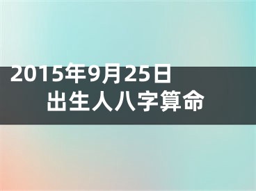 2015年9月25日出生人八字算命