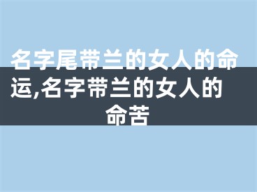 名字尾带兰的女人的命运,名字带兰的女人的命苦