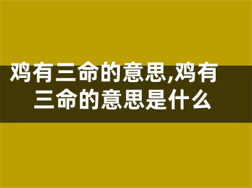 鸡有三命的意思,鸡有三命的意思是什么