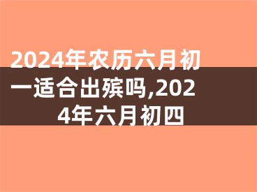 2024年农历六月初一适合出殡吗,2024年六月初四
