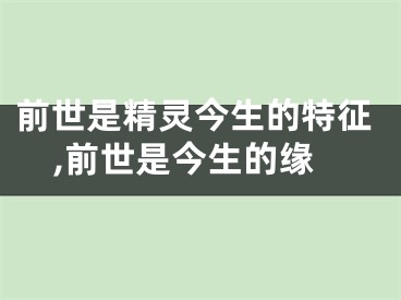 前世是精灵今生的特征,前世是今生的缘