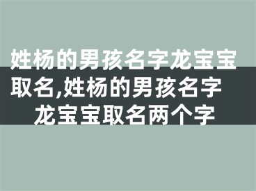 姓杨的男孩名字龙宝宝取名,姓杨的男孩名字龙宝宝取名两个字