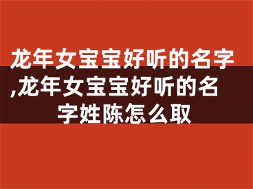 龙年女宝宝好听的名字,龙年女宝宝好听的名字姓陈怎么取